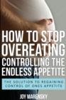 How to Stop Overeating : Controlling the Endless Appetite: The Solution to Regaining Control of Ones Appetite - Book