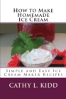 How to Make Homemade Ice Cream : Simple and Easy Ice Cream Maker Recipes - Book