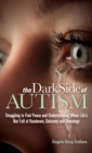 The Dark Side of Autism : Struggling to Find Peace and Understanding When Life's Not Full of Rainbows, Unicorns and Blessings - eBook