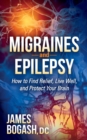 Migraines and Epilepsy : How to Find Relief, Live Well, and Protect Your Brain - Book