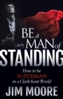 Be a Man of Standing : How to Be Superman in a Clark Kent World - Book