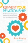 Reinvent Your Relationship : A Therapist's Insights to having the Relationship You've Always Wanted - Book
