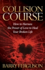 Collision Course : How to Harness the Power of Love to Heal Your Broken Life - Book