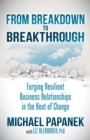 From Breakdown to Breakthrough : Forging Resilient Business Relationships in the Heat of Change - Book