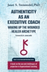 Authenticity as an Executive Coach : Waking Up the Wounded Healer Archetype: A Book on the Use and Challenges of Projection in Organizational Coaching - Book