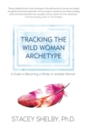 Tracking the Wild Woman Archetype : A Guide to Becoming a Whole, In-Divisible Woman - Book