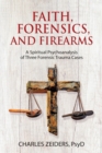 Faith, Forensics, and Firearms : A Spiritual Psychoanalysis of Three Forensic Trauma Cases - Book