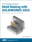 The Complete Guide to Mold Making with SOLIDWORKS 2023 : Basic through Advanced Techniques - Book