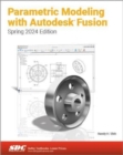 Parametric Modeling with Autodesk Fusion : Spring 2024 Edition - Book