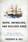 Ships, Swindlers, and Scalded Hogs : The Rise and Fall of the Crooker Shipyard in Bath, Maine - Book