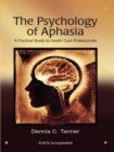 The Psychology of Aphasia : A Practical Guide for Health Care Professionals - eBook