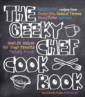 The Geeky Chef Cookbook : Real-Life Recipes for Your Favorite Fantasy Foods - Unofficial Recipes from Doctor Who, Game of Thrones, Harry Potter, and more Volume 1 - Book