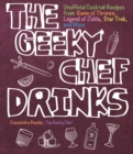The Geeky Chef Drinks : Unofficial Cocktail Recipes from Game of Thrones, Legend of Zelda, Star Trek, and More Volume 3 - Book