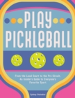 Play Pickleball : From the Local Court to the Pro Circuit, An Insider's Guide to Everyone's Favorite Sport - Book