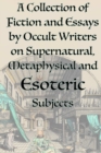 A Collection of Fiction and Essays by Occult Writers on Supernatural, Metaphysical and Esoteric Subjects - Book