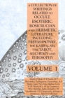 A Collection of Writings Related to Occult, Esoteric, Rosicrucian and Hermetic Literature, Including Freemasonry, the Kabbalah, the Tarot, Alchemy and Theosophy Volume 1 - Book