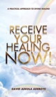 Receive Your Healing Now : A Practical Approach to Divine Healing - Book