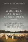 America at War since 1945 : Politics and Diplomacy in Korea, Vietnam, Iraq, and Afghanistan - eBook