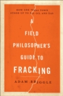 A Field Philosophers Guide to Fracking : How One Texas Town Stood Up to Big Oil and Gas - Book