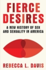 Fierce Desires - A New History of Sex and Sexuality in America - Book