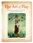 The Art of Play : Ignite Your Imagination to Unlock Insight, Healing, and Joy - Book