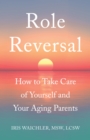 Role Reversal : How to Take Care of Yourself and Your Aging Parents - eBook