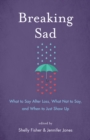 Breaking Sad : What to Say After Loss, What Not to Say, and When to Just Show Up - Book