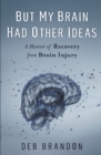 But My Brain Had Other Ideas : A Memoir of Recovery from Brain Injury - Book