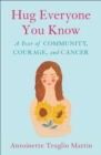 Hug Everyone You Know : A Year of Community, Courage, and Cancer - Book