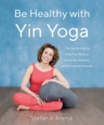 Be Healthy With Yin Yoga : The Gentle Way to Free Your Body of Everyday Ailments and Emotional Stresses - Book