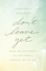 Don't Leave Yet : How My Mother's Alzheimer's Opened My Heart - Book