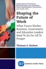 Shaping the Future of Work : What Future Worker, Business, Government, and Education Leaders Need To Do For All To Prosper - Book