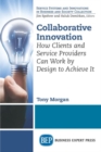 Collaborative Innovation : How Clients and Service Providers Can Work By Design to Achieve It - Book