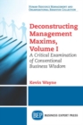 Deconstructing Management Maxims, Volume I : A Critical Examination of Conventional Business Wisdom - Book