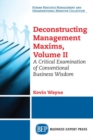 Deconstructing Management Maxims, Volume II : A Critical Examination of Conventional Business Wisdom - Book
