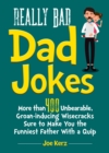 Really Bad Dad Jokes : More Than 400 Unbearable Groan-Inducing Wisecracks Sure to Make You the Funniest Father With a Quip - Book