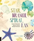 Star, Branch, Spiral, Fan : Learn to Draw from Nature's Perfect Design Structures - Book