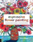 Expressive Flower Painting : Simple Mixed Media Techniques for Bold Beautiful Blooms - Book