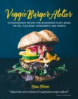 Veggie Burger Atelier : Extraordinary Recipes for Nourishing Plant-Based Patties, Plus Buns, Condiments, and Sweets - Book
