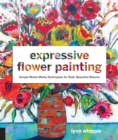 Expressive Flower Painting : Simple Mixed Media Techniques for Bold Beautiful Blooms - eBook