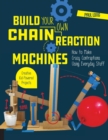 Build Your Own Chain Reaction Machines : How to Make Crazy Contraptions Using Everyday Stuff--Creative Kid-Powered Projects! - Book