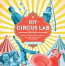 DIY Circus Lab for Kids : A Family- Friendly Guide for Juggling, Balancing, Clowning, and Show-Making - eBook