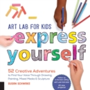 Art Lab for Kids: Express Yourself : 52 Creative Adventures to Find Your Voice Through Drawing, Painting, Mixed Media, and Sculpture Volume 19 - Book