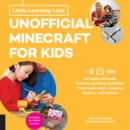 Little Learning Labs: Unofficial Minecraft for Kids, abridged edition : 24 Family-Friendly Creative Building Activities That Teach Math, Science, History, and Culture; Projects for STEAM Learners - eBook