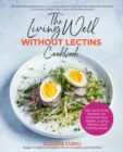 The Living Well Without Lectins Cookbook : 100 Lectin-Free Recipes for Optimum Gut Health, Losing Weight, and Feeling Great - eBook