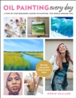 Oil Painting Every Day : A Step-by-Step Beginner’s Guide to Painting the World Around You - Develop a Successful Daily Creative Habit - Book