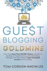 Guest Blogging Goldmine : How I Got More Than 100,000 Visitors a Month on My Blog in 9 Months Using a Free Marketing Strategy, and Other Ways to Earn Consistent Income from Your Blog - Book