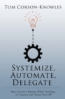 Systemize, Automate, Delegate : How to Grow a Business While Traveling, on Vacation and Taking Time Off - Book