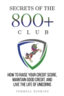 Secrets Of The 800+ Club : How to Raise Your Credit Score, Maintain Good Credit, and Live the Life of Unicorns - Book