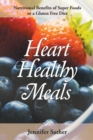 Heart Healthy Meals : Nutritional Benefits of Super Foods or a Gluten Free Diet - Book